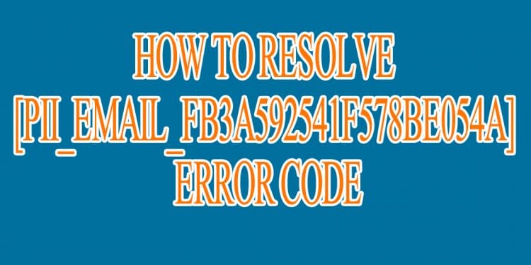 How to resolve [pii_email_fb3a592541f578be054a] Error Code