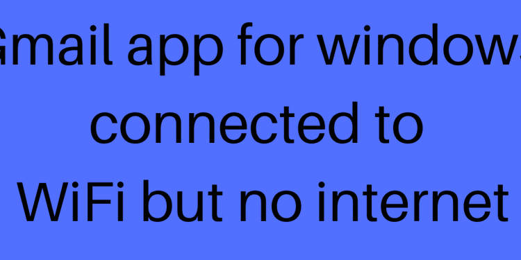 Gmail app for windows connected to WiFi but no internet