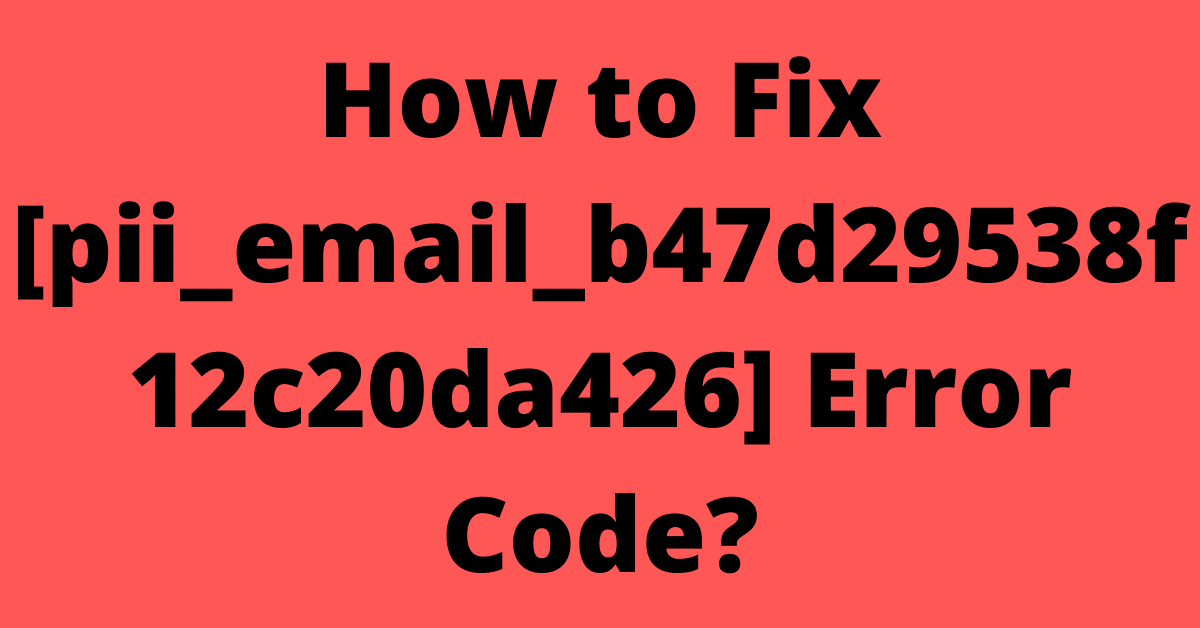 how to fix [pii_email_b47d29538f12c20da426]