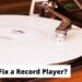 How to Fix a Record Player