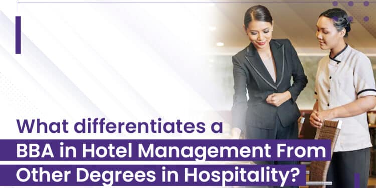 What differentiates a BBA in Hotel Management From Other Degrees in Hospitality_